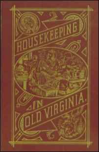 Housekeeping in Old Virginia Containing Contributions from 250 of Virginia’s Noted Housewives Distinguished for Their Skill in the Culinary Art and Other Branches of Domestic Economy.